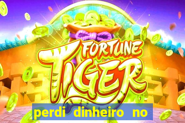 perdi dinheiro no jogo do tigre